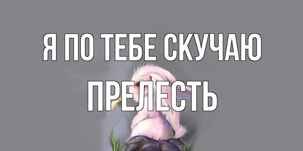 Открытка на каждый день с именем, прелесть Я по тебе скучаю заяц Прикольная открытка с пожеланием онлайн скачать бесплатно 