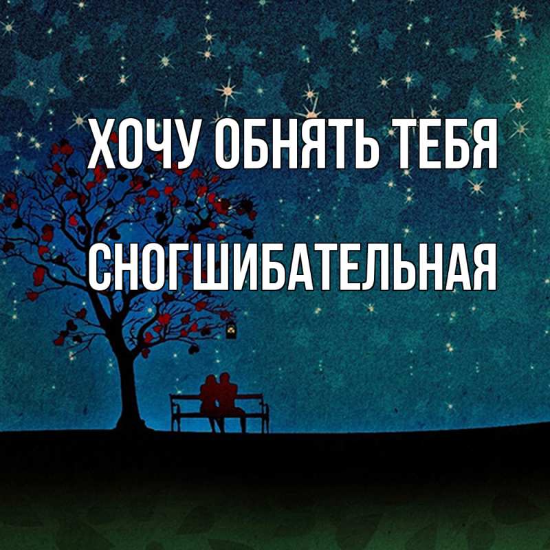 Картинка Хочу обнять тебя, Сногшибательная
