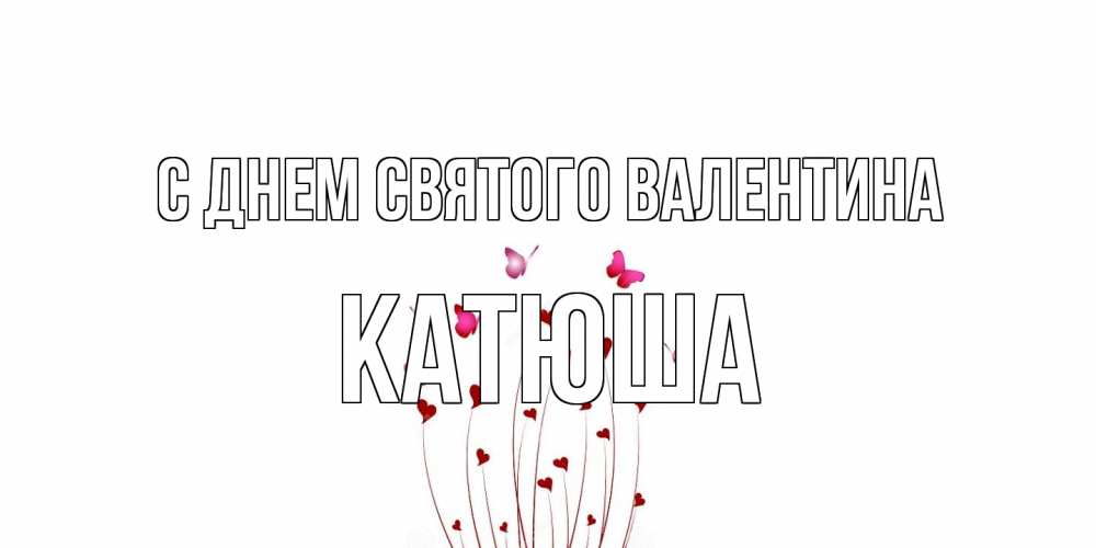 Открытка на каждый день с именем, Катюша С днем Святого Валентина валентинку подписать онлайн на день всех влюбленных Прикольная открытка с пожеланием онлайн скачать бесплатно 