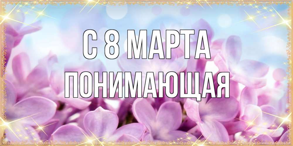 Открытка на каждый день с именем, Понимающая C 8 МАРТА открытка на международный женский день с цветами Прикольная открытка с пожеланием онлайн скачать бесплатно 