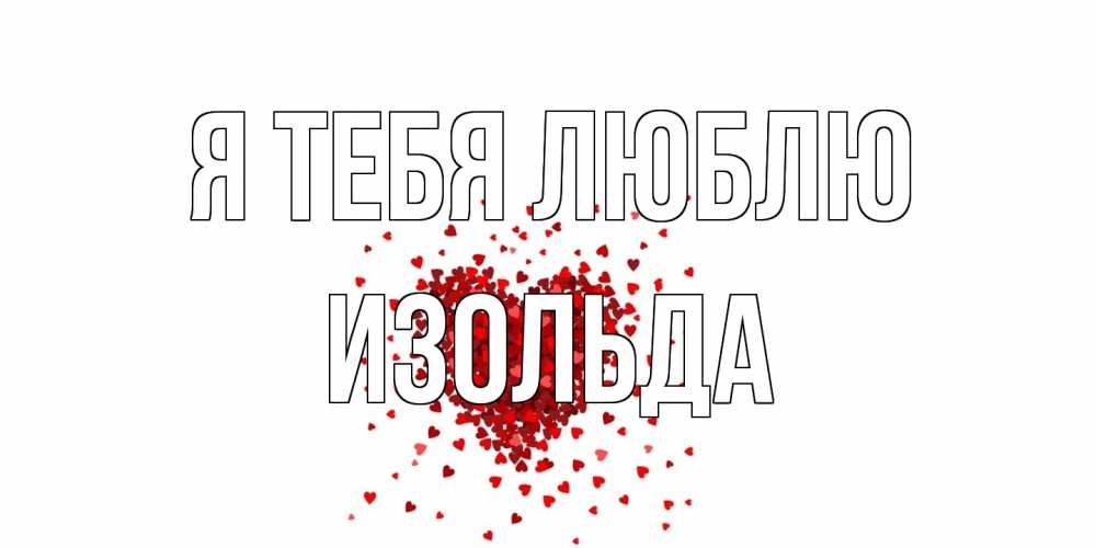 Открытка на каждый день с именем, Изольда Я тебя люблю сердце Прикольная открытка с пожеланием онлайн скачать бесплатно 
