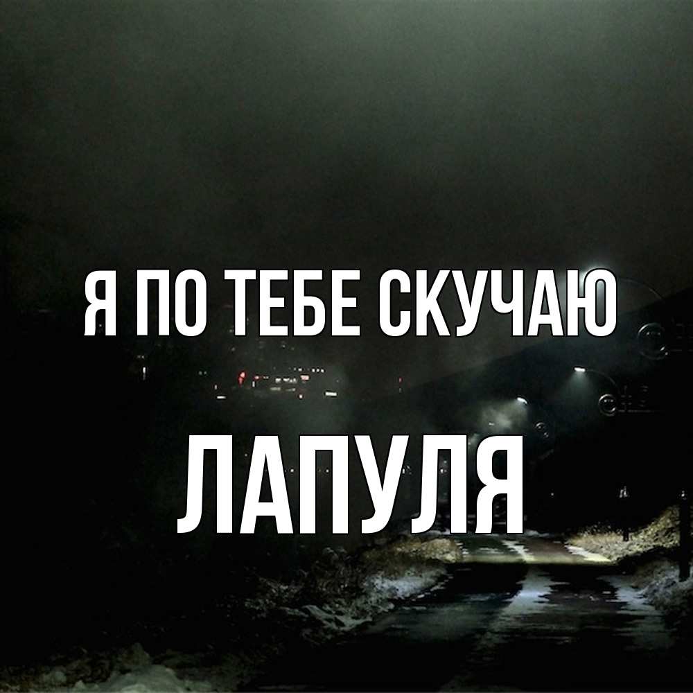 Открытка на каждый день с именем, Лапуля Я по тебе скучаю окраина города Прикольная открытка с пожеланием онлайн скачать бесплатно 