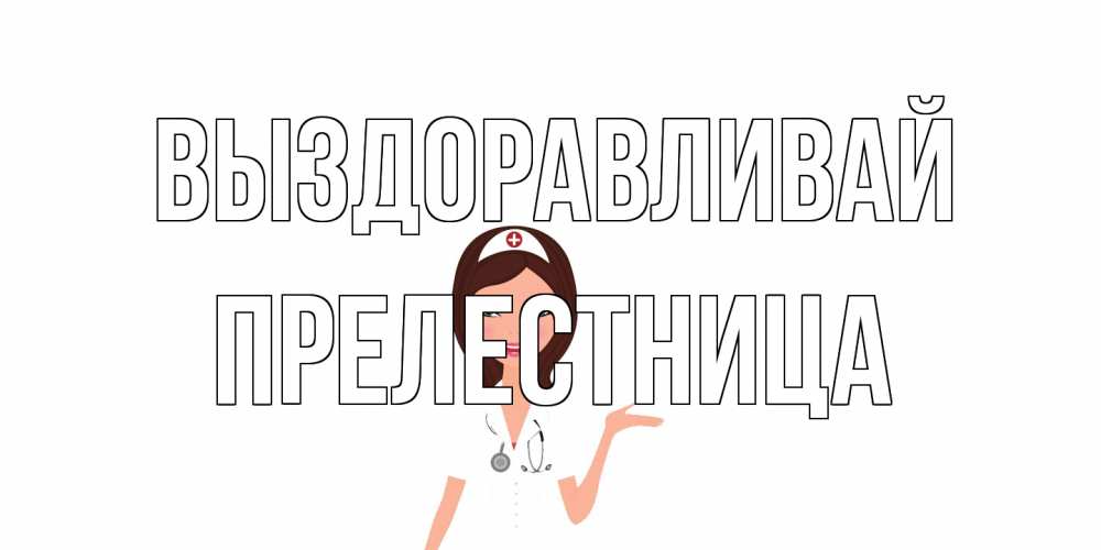 Открытка на каждый день с именем, Прелестница Выздоравливай не болей с медсестрой Прикольная открытка с пожеланием онлайн скачать бесплатно 