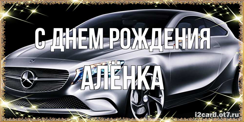 Открытка на каждый день с именем, Алёнка С днем рождения машина мерседес супер класс Прикольная открытка с пожеланием онлайн скачать бесплатно 