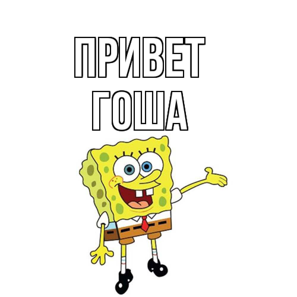 Открытка на каждый день с именем, Гоша Привет спанч Боб на позитиве Прикольная открытка с пожеланием онлайн скачать бесплатно 