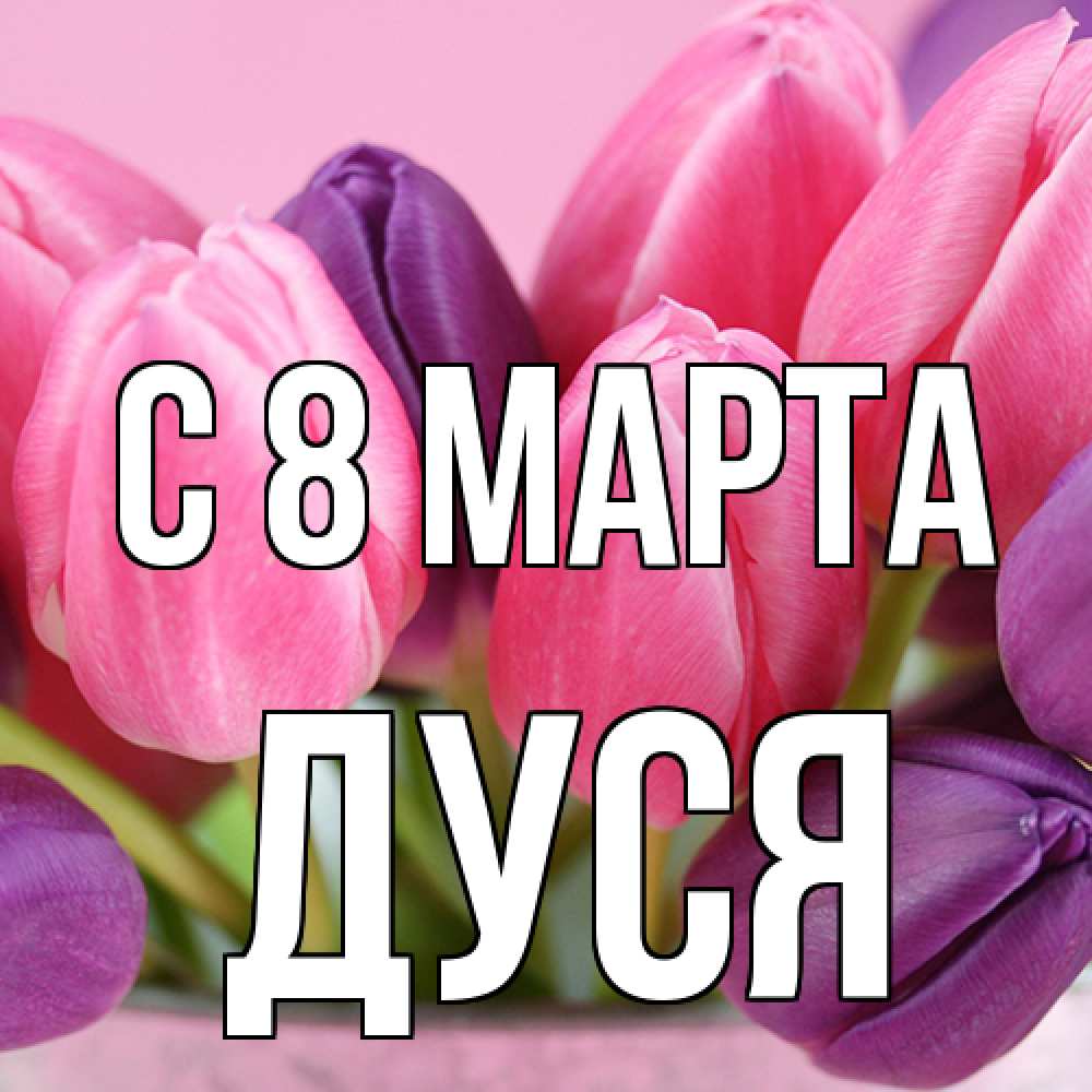 Открытка на каждый день с именем, Дуся C 8 МАРТА маме 1 Прикольная открытка с пожеланием онлайн скачать бесплатно 