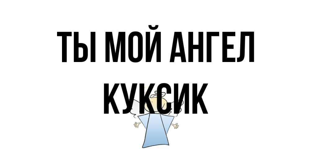 Открытка на каждый день с именем, куксик Ты мой ангел ангел Прикольная открытка с пожеланием онлайн скачать бесплатно 