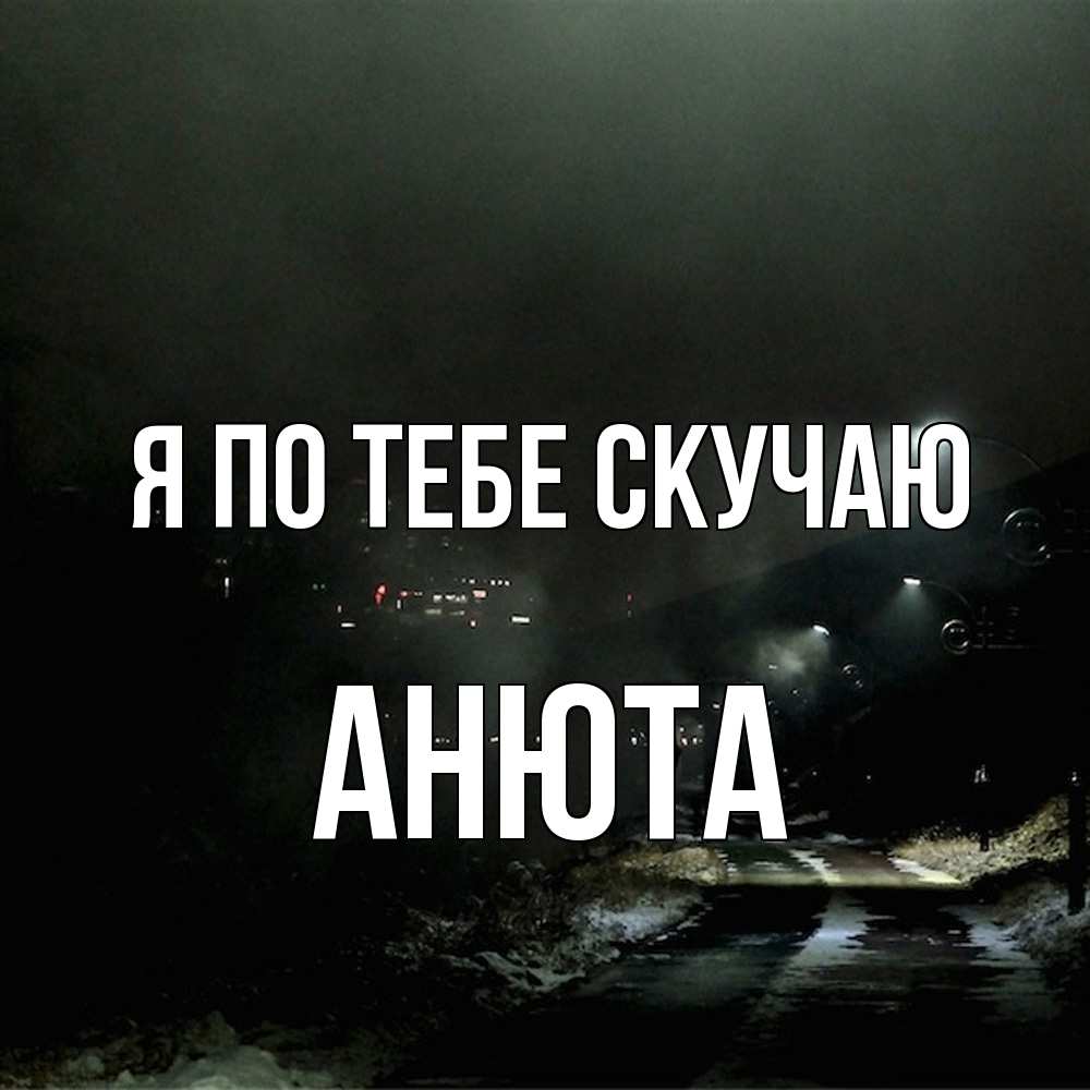 Открытка на каждый день с именем, Анюта Я по тебе скучаю окраина города Прикольная открытка с пожеланием онлайн скачать бесплатно 
