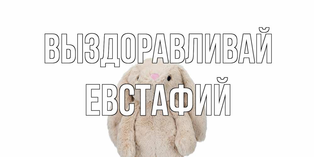 Открытка на каждый день с именем, Евстафий Выздоравливай не болей Прикольная открытка с пожеланием онлайн скачать бесплатно 