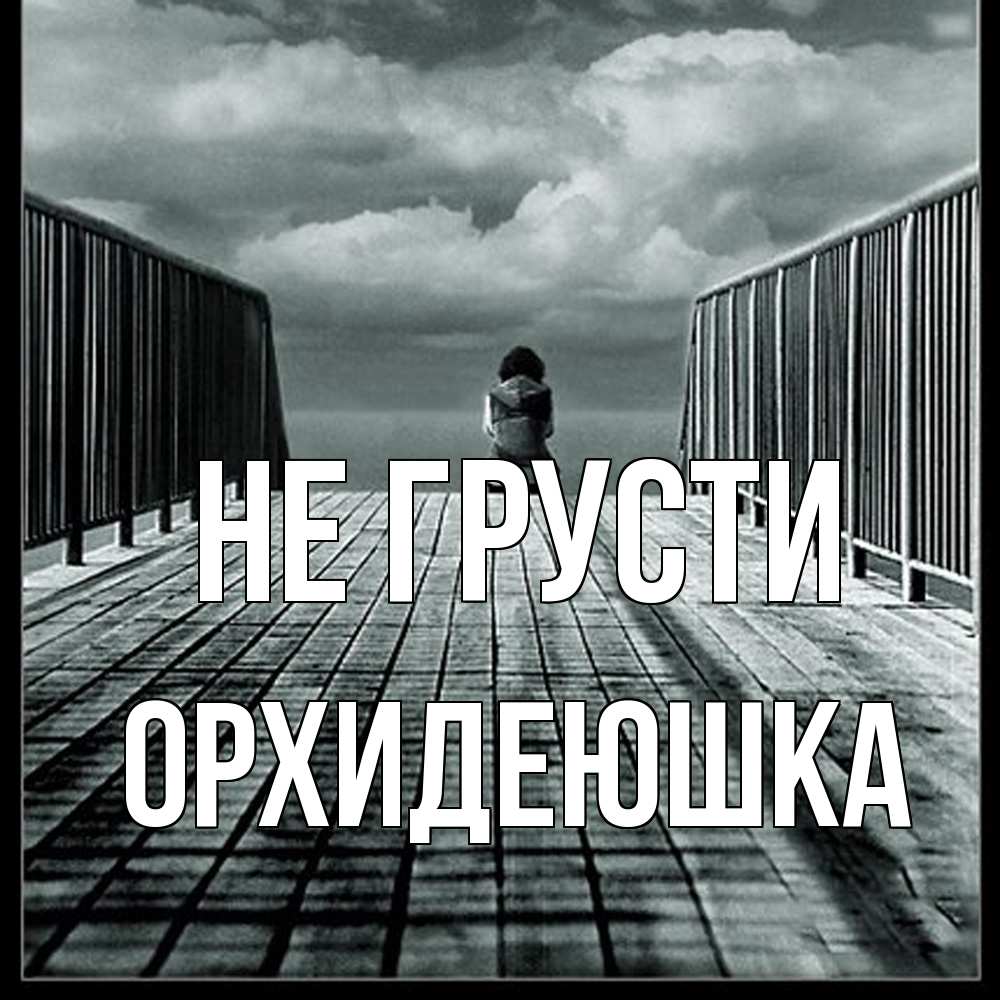 Открытка на каждый день с именем, Орхидеюшка Не грусти облака пирс забор 1 Прикольная открытка с пожеланием онлайн скачать бесплатно 