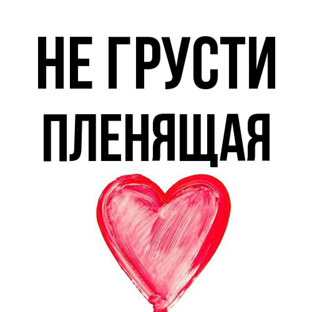 Открытка на каждый день с именем, пленящая Не грусти сердечко Прикольная открытка с пожеланием онлайн скачать бесплатно 