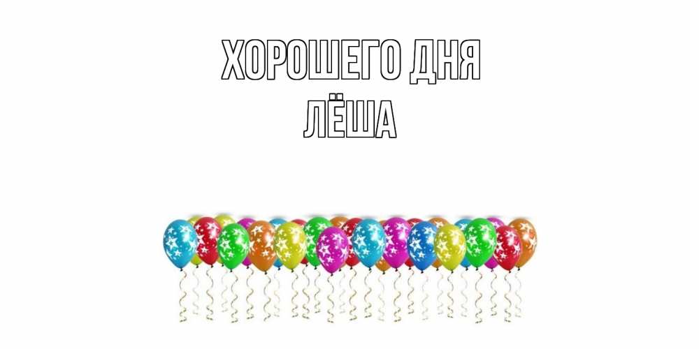 Открытка на каждый день с именем, Лёша Хорошего дня прекрасного дня Прикольная открытка с пожеланием онлайн скачать бесплатно 