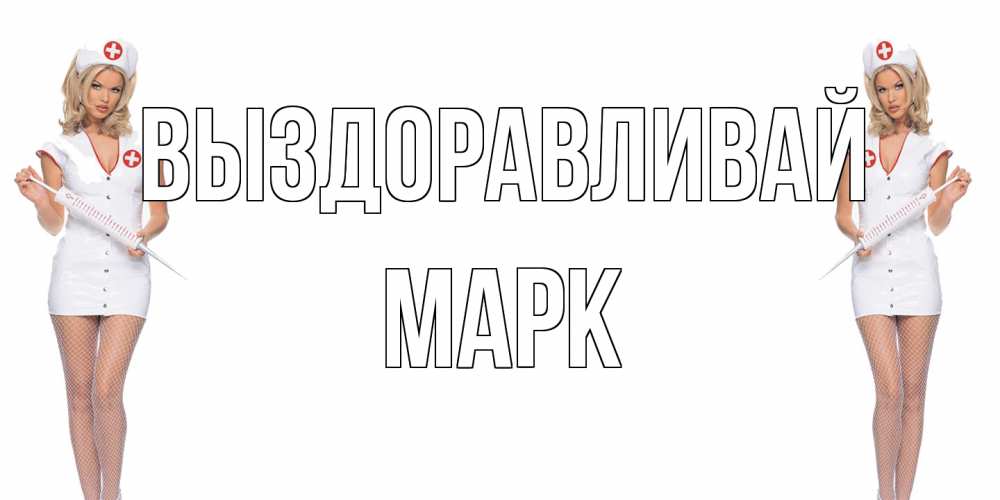 Открытка на каждый день с именем, Марк Выздоравливай открытки с медсестрой Прикольная открытка с пожеланием онлайн скачать бесплатно 