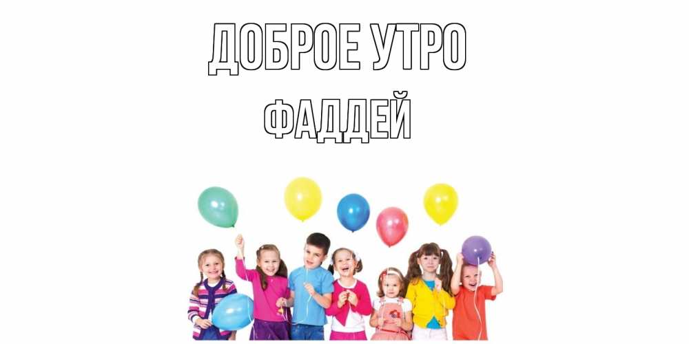 Открытка на каждый день с именем, Фаддей Доброе утро веселье Прикольная открытка с пожеланием онлайн скачать бесплатно 