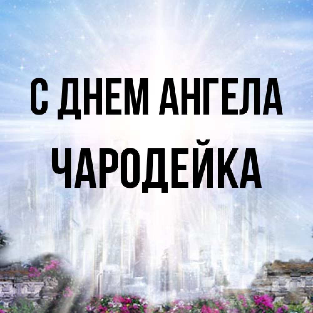 Открытка на каждый день с именем, Чародейка С днем ангела небесный свет Прикольная открытка с пожеланием онлайн скачать бесплатно 