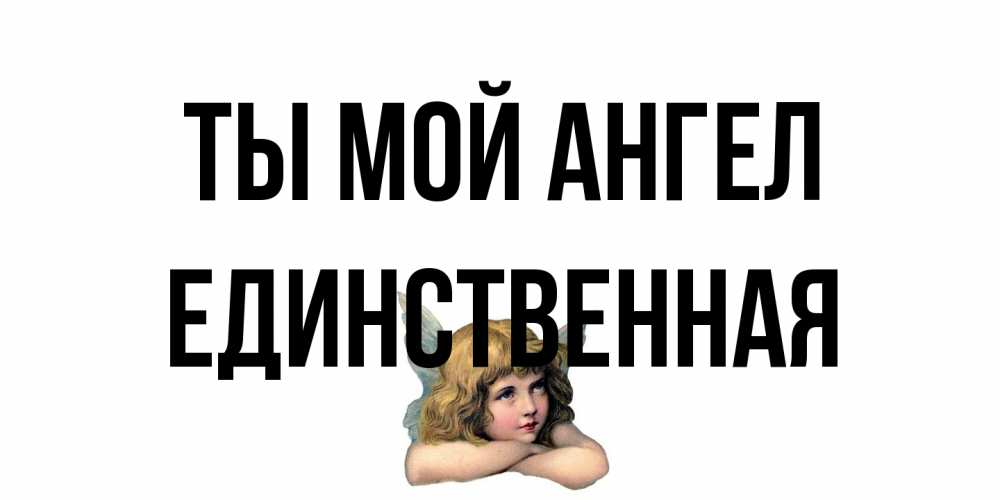 Открытка на каждый день с именем, Единственная Ты мой ангел ангел Прикольная открытка с пожеланием онлайн скачать бесплатно 