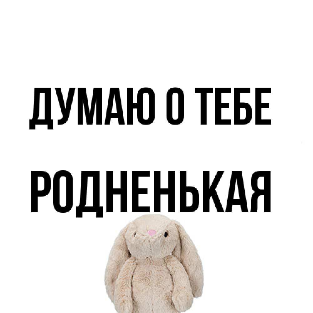 Открытка на каждый день с именем, Родненькая Думаю о тебе открытки с текстами и подписями Прикольная открытка с пожеланием онлайн скачать бесплатно 