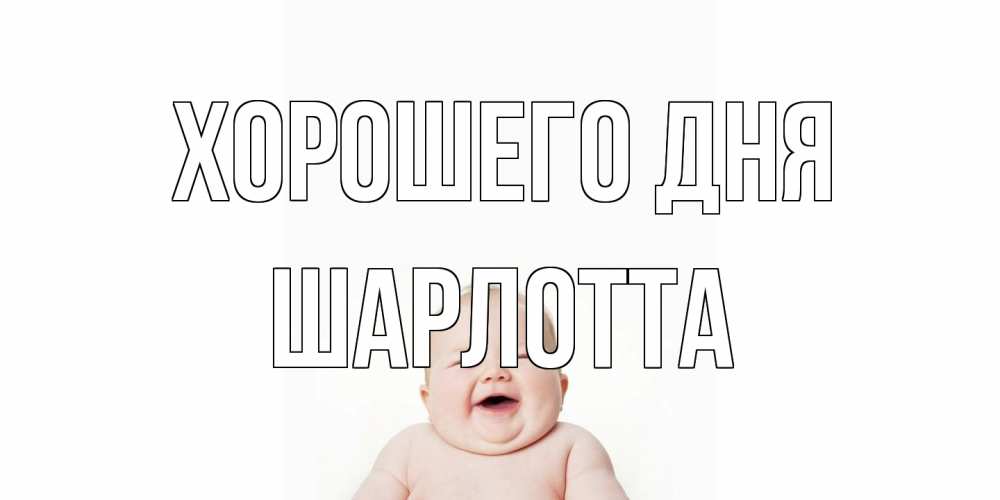 Открытка на каждый день с именем, Шарлотта Хорошего дня открытка для поднятия настроения Прикольная открытка с пожеланием онлайн скачать бесплатно 