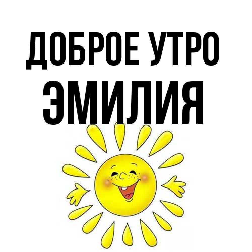 Открытка на каждый день с именем, Эмилия Доброе утро улыбка Прикольная открытка с пожеланием онлайн скачать бесплатно 