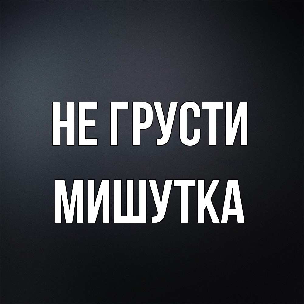 Открытка на каждый день с именем, Мишутка Не грусти Градиент серый Прикольная открытка с пожеланием онлайн скачать бесплатно 