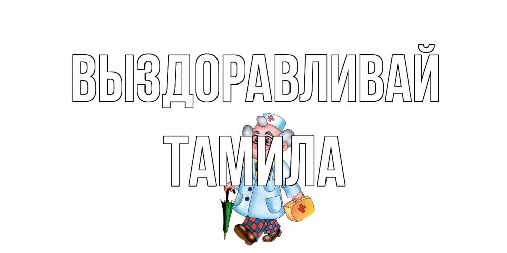 Открытка на каждый день с именем, ТАМИЛА Выздоравливай не болей Прикольная открытка с пожеланием онлайн скачать бесплатно 