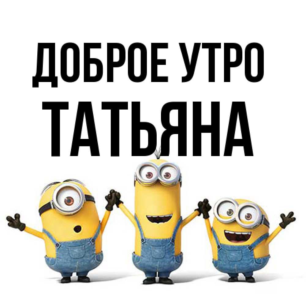 Открытка на каждый день с именем, Татьяна Доброе утро бодренького утра Прикольная открытка с пожеланием онлайн скачать бесплатно 
