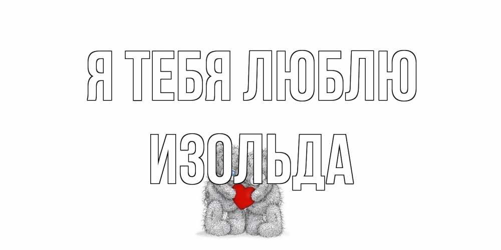 Открытка на каждый день с именем, Изольда Я тебя люблю мишки, сердце Прикольная открытка с пожеланием онлайн скачать бесплатно 