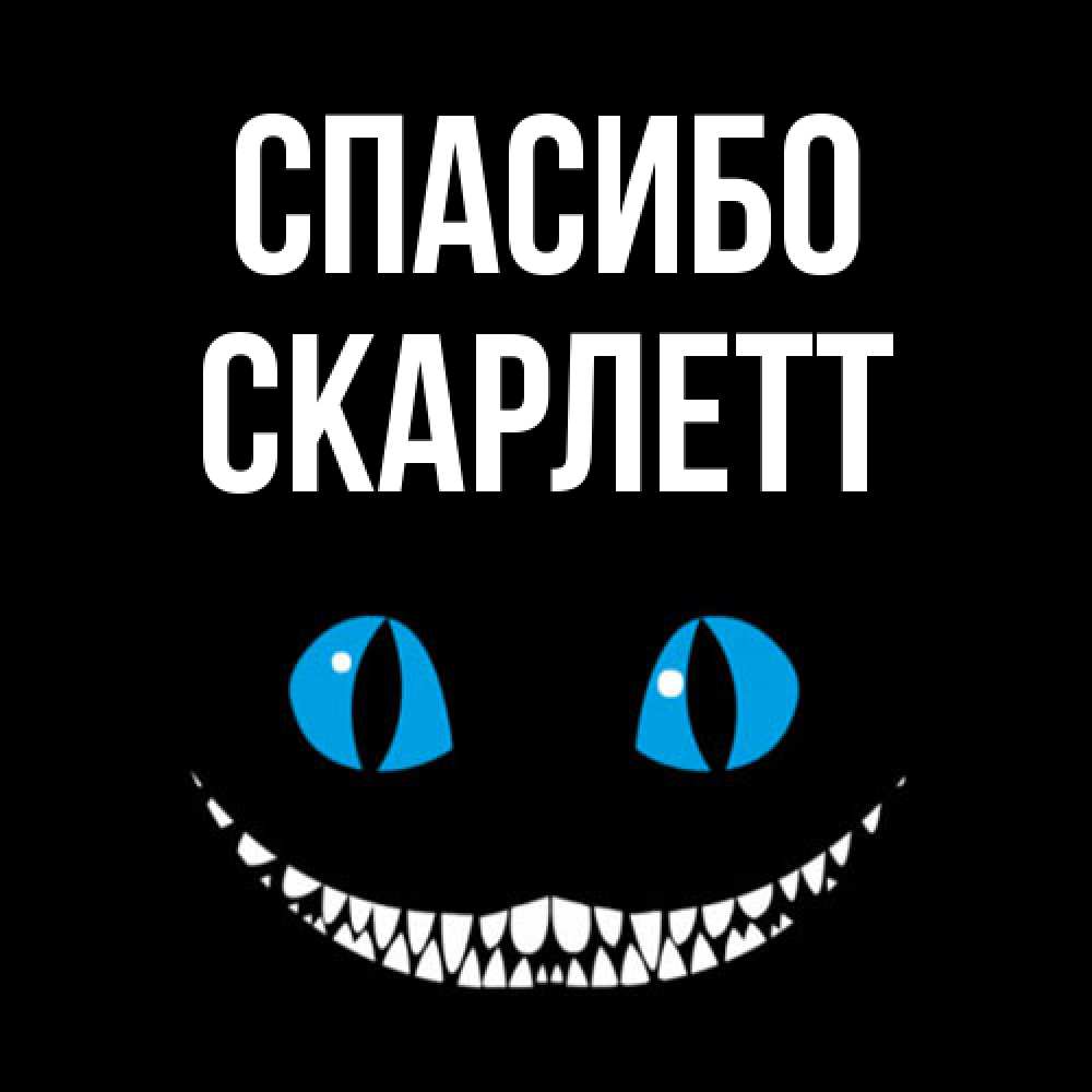 Открытка на каждый день с именем, Скарлетт Спасибо благодарю от чеширика Прикольная открытка с пожеланием онлайн скачать бесплатно 