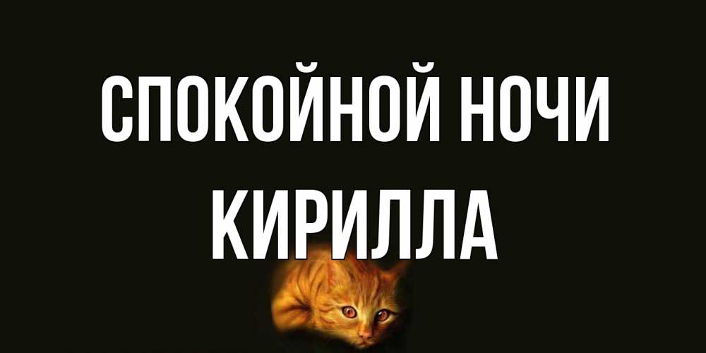 Открытка на каждый день с именем, Кирилла Спокойной ночи кот Прикольная открытка с пожеланием онлайн скачать бесплатно 