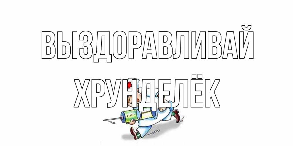 Открытка на каждый день с именем, Хрунделёк Выздоравливай прикольные открытки не болей Прикольная открытка с пожеланием онлайн скачать бесплатно 