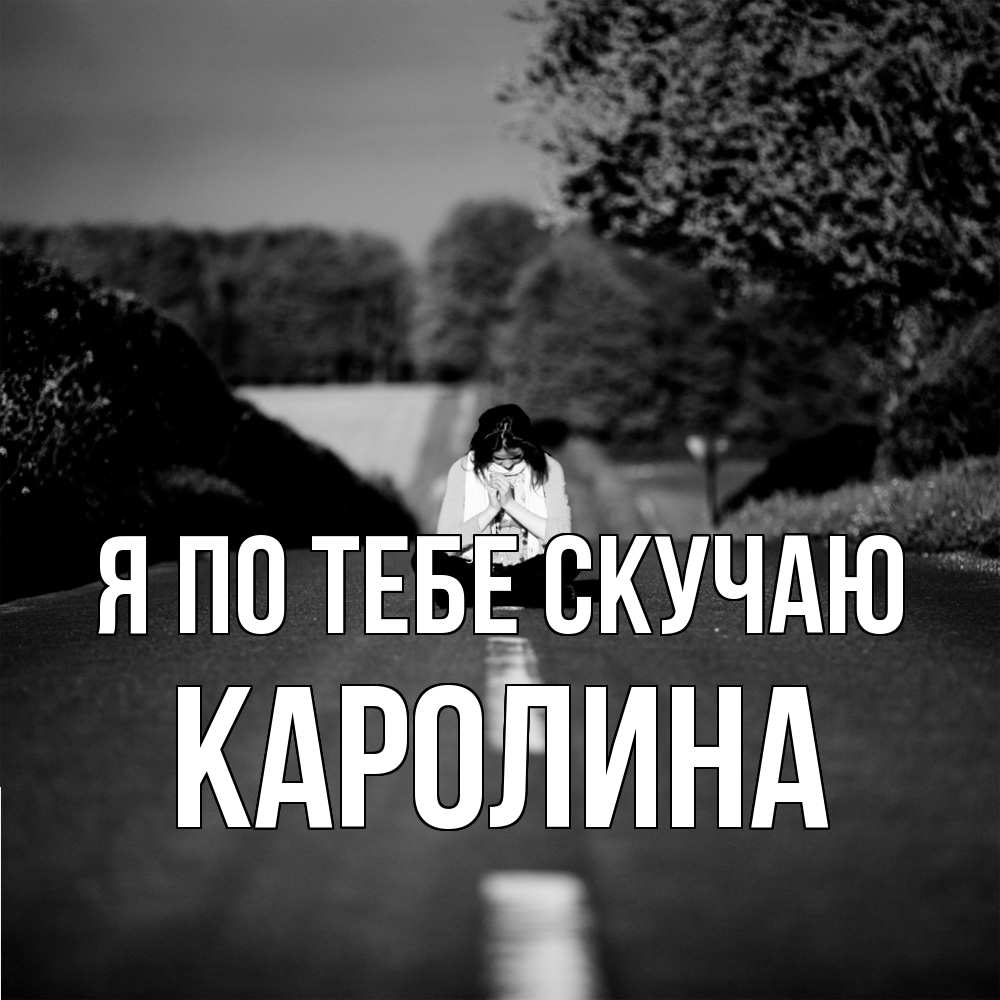 Открытка на каждый день с именем, Каролина Я по тебе скучаю фото Прикольная открытка с пожеланием онлайн скачать бесплатно 