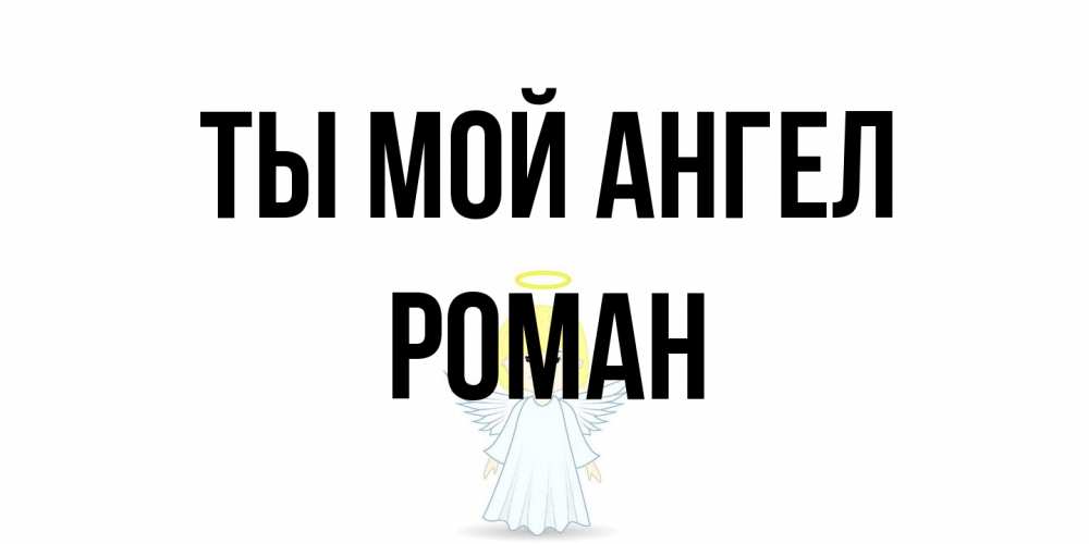 Открытка на каждый день с именем, Роман Ты мой ангел ангел Прикольная открытка с пожеланием онлайн скачать бесплатно 