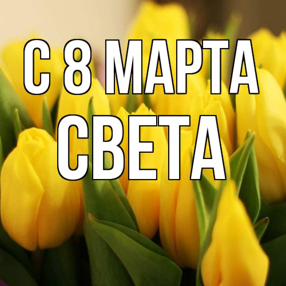 Открытка на каждый день с именем, Света C 8 МАРТА цветы Прикольная открытка с пожеланием онлайн скачать бесплатно 