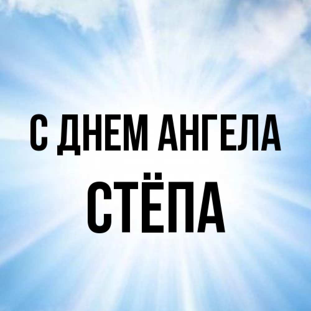 Открытка на каждый день с именем, Стёпа С днем ангела свет небесный Прикольная открытка с пожеланием онлайн скачать бесплатно 