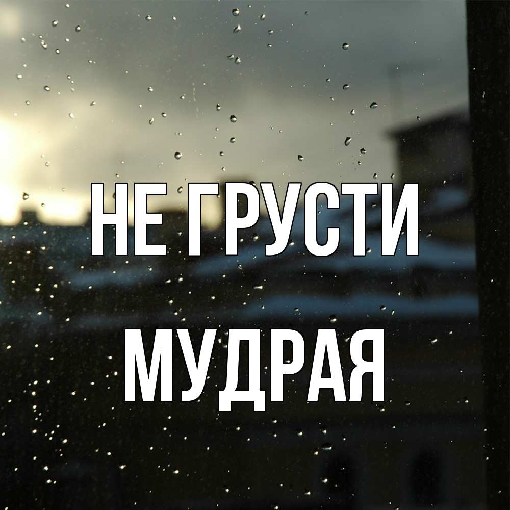 Открытка на каждый день с именем, Мудpая Не грусти вид на крыши Прикольная открытка с пожеланием онлайн скачать бесплатно 