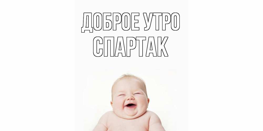 Открытка на каждый день с именем, Спартак Доброе утро малыш с улыбкой Прикольная открытка с пожеланием онлайн скачать бесплатно 