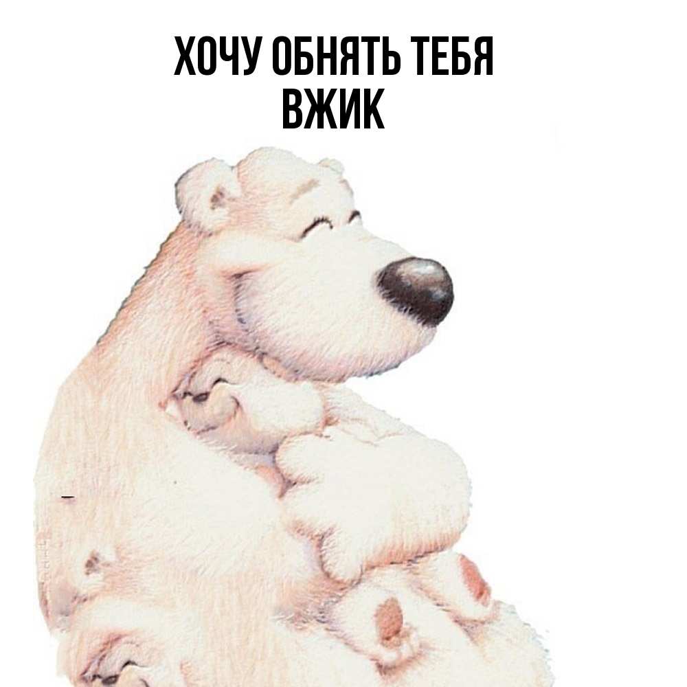 Открытка на каждый день с именем, Вжик Хочу обнять тебя мама белый медведь Прикольная открытка с пожеланием онлайн скачать бесплатно 