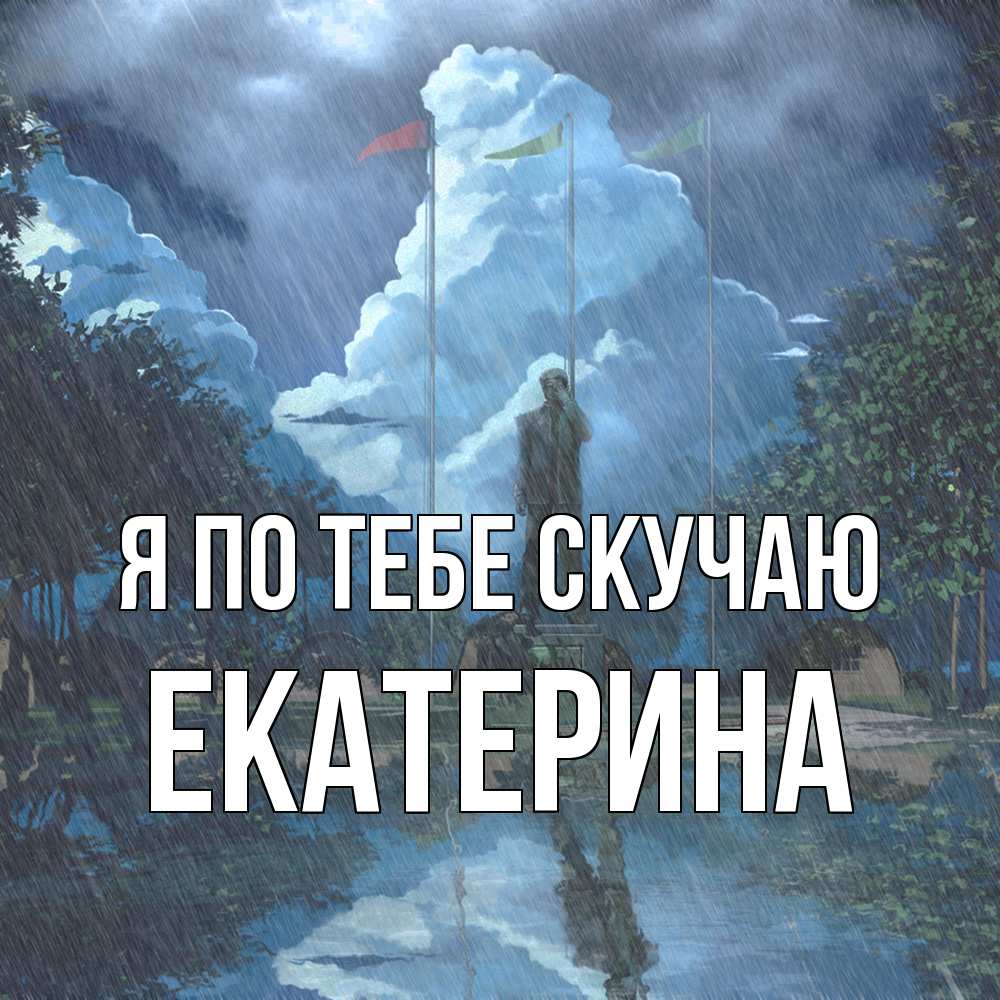 Открытка на каждый день с именем, Екатерина Я по тебе скучаю печалька Прикольная открытка с пожеланием онлайн скачать бесплатно 