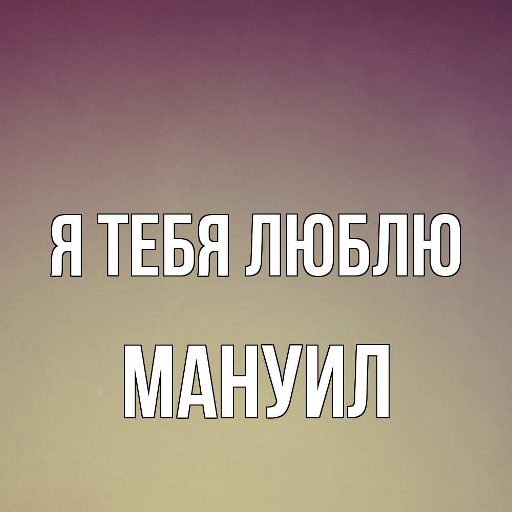 Открытка на каждый день с именем, Мануил Я тебя люблю для любимой Прикольная открытка с пожеланием онлайн скачать бесплатно 