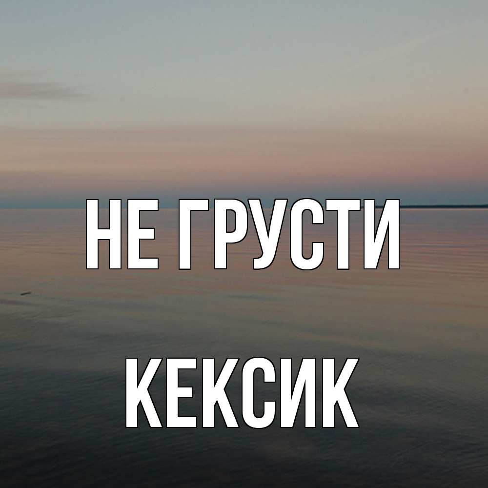 Открытка на каждый день с именем, Кексик Не грусти водная гладь Прикольная открытка с пожеланием онлайн скачать бесплатно 