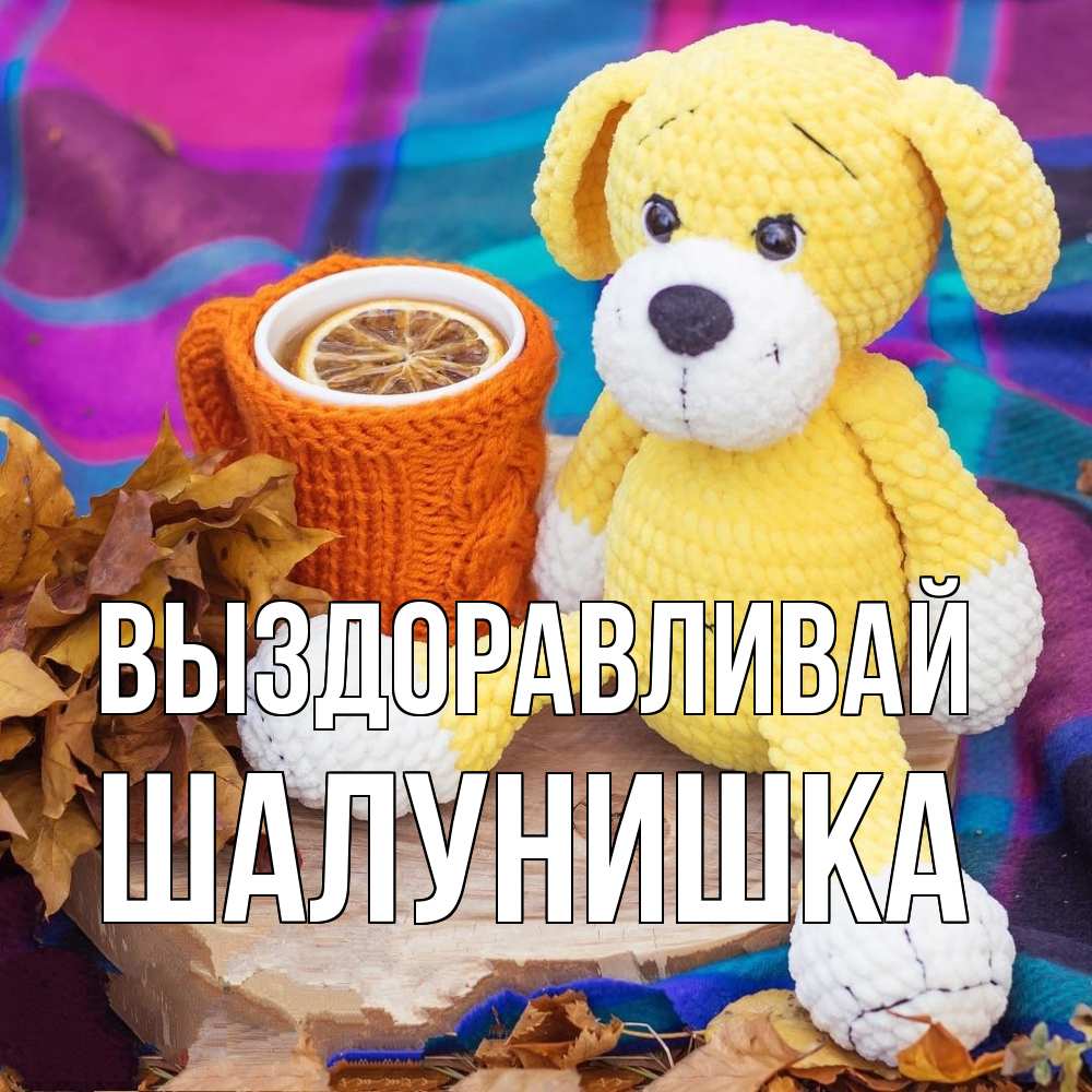 Открытка на каждый день с именем, шалунишка Выздоравливай не болей и пей чай с лимоном Прикольная открытка с пожеланием онлайн скачать бесплатно 