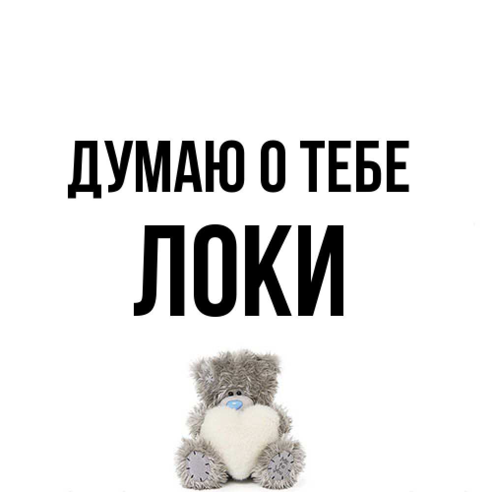 Открытка на каждый день с именем, Локи Думаю о тебе тедди с сердечком для любимой Прикольная открытка с пожеланием онлайн скачать бесплатно 