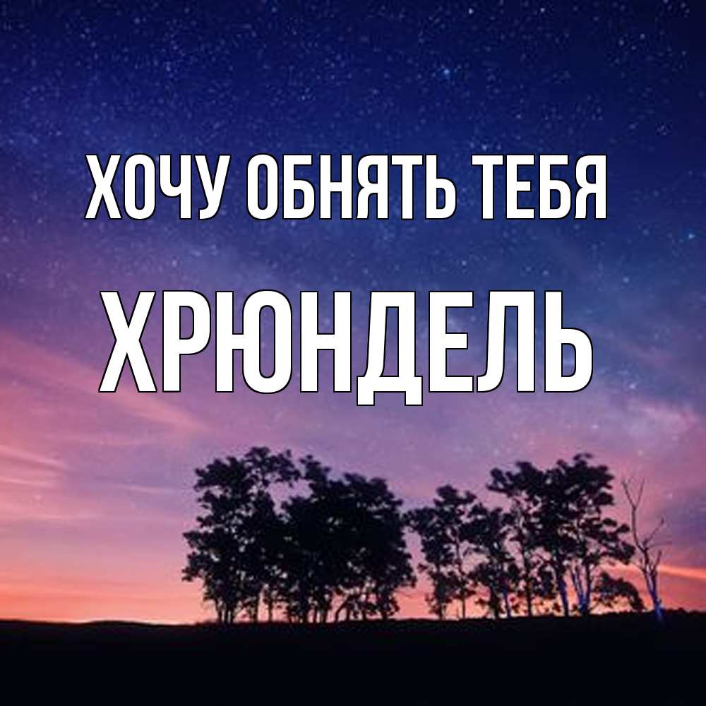 Открытка на каждый день с именем, Хрюндель Хочу обнять тебя силуэты деревьев Прикольная открытка с пожеланием онлайн скачать бесплатно 