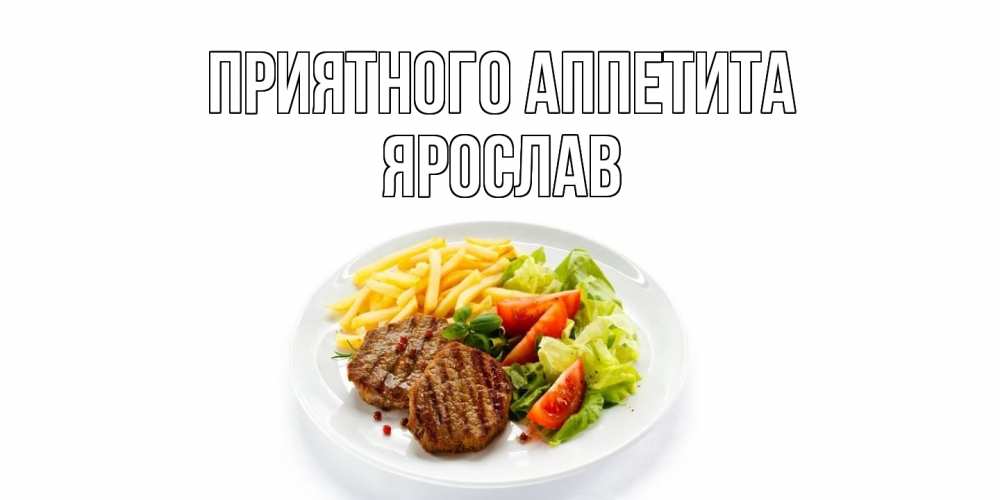 Открытка на каждый день с именем, Ярослав Приятного аппетита стейк,картошка фри, салат Прикольная открытка с пожеланием онлайн скачать бесплатно 