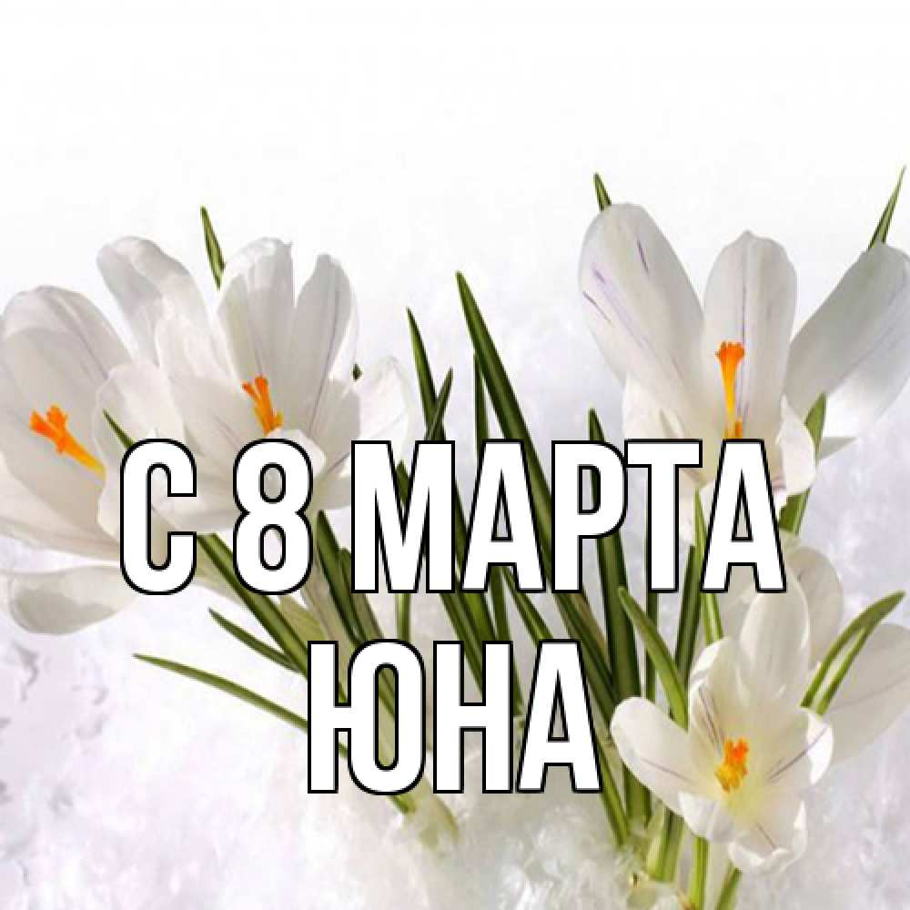Открытка на каждый день с именем, Юна C 8 МАРТА под снегом Прикольная открытка с пожеланием онлайн скачать бесплатно 
