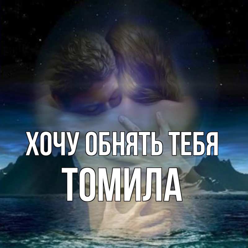 Картинка Хочу обнять тебя, Томила