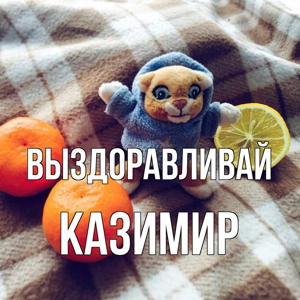 Открытка на каждый день с именем, Казимир Выздоравливай вот тебе апельсинка и лимон Прикольная открытка с пожеланием онлайн скачать бесплатно 