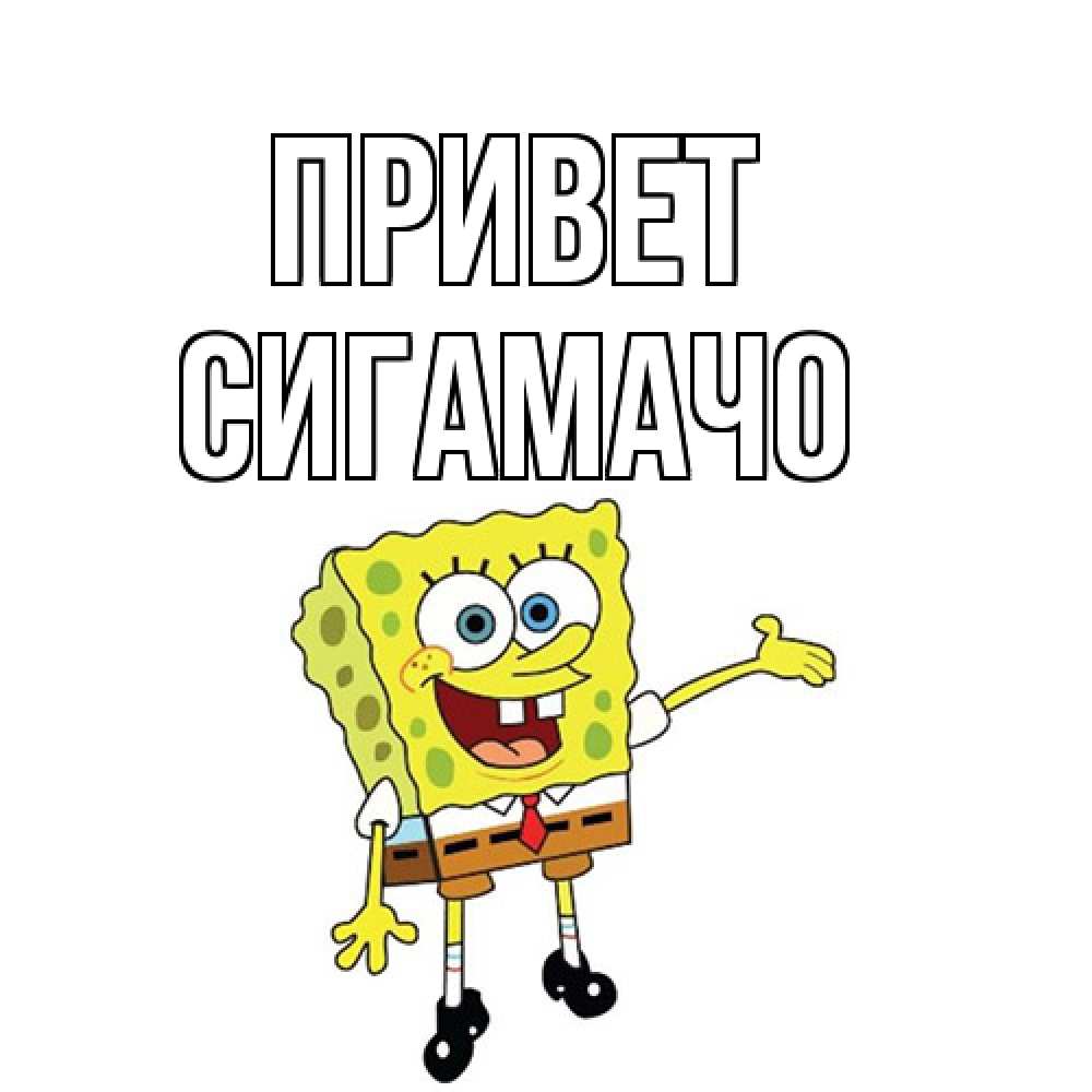 Открытка на каждый день с именем, Сигамачо Привет спанч Боб на позитиве Прикольная открытка с пожеланием онлайн скачать бесплатно 