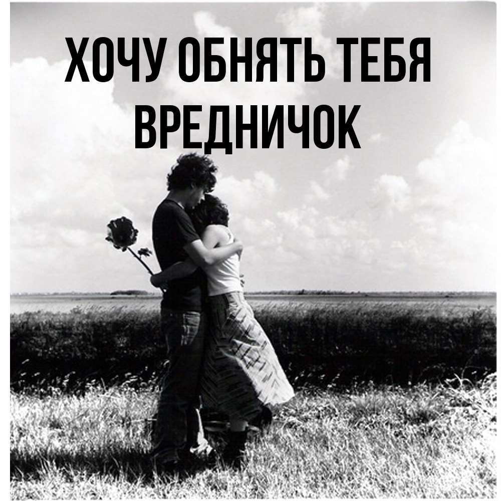 Открытка на каждый день с именем, Вредничок Хочу обнять тебя чернобелое фото Прикольная открытка с пожеланием онлайн скачать бесплатно 