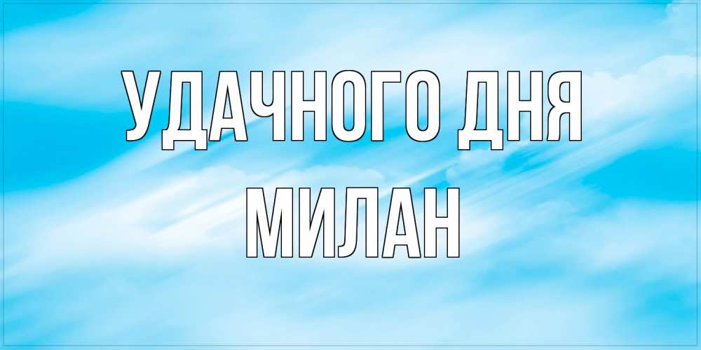 Открытка на каждый день с именем, Милан Удачного дня абстрактная открытка Прикольная открытка с пожеланием онлайн скачать бесплатно 